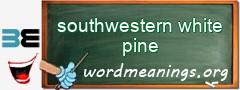 WordMeaning blackboard for southwestern white pine